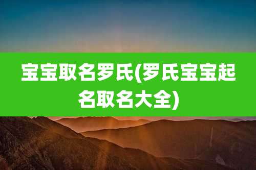 宝宝取名罗氏(罗氏宝宝起名取名大全)