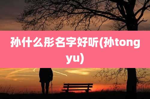 孙什么彤名字好听(孙tongyu)