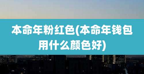 本命年粉红色(本命年钱包用什么颜色好)