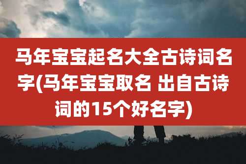 马年宝宝起名大全古诗词名字(马年宝宝取名 出自古诗词的15个好名字)