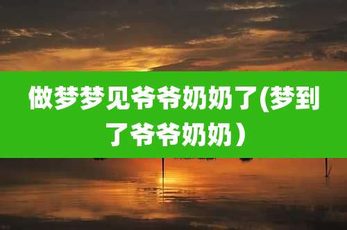 做梦梦见爷爷奶奶了(梦到了爷爷奶奶）