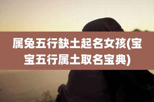 属兔五行缺土起名女孩(宝宝五行属土取名宝典)