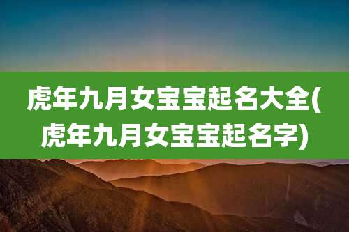 虎年九月女宝宝起名大全(虎年九月女宝宝起名字)