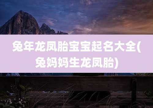 兔年龙凤胎宝宝起名大全(兔妈妈生龙凤胎)