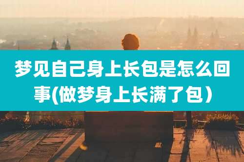梦见自己身上长包是怎么回事(做梦身上长满了包）
