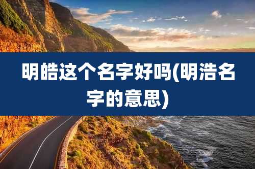 明皓这个名字好吗(明浩名字的意思)