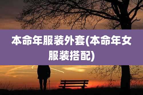 本命年服装外套(本命年女服装搭配)