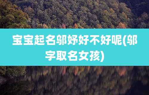 宝宝起名邬妤好不好呢(邬字取名女孩)