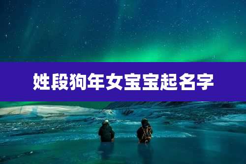 姓段狗年女宝宝起名字