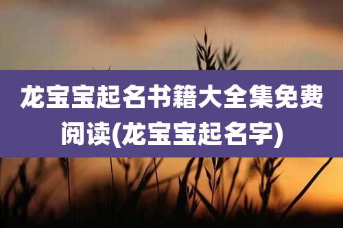 龙宝宝起名书籍大全集免费阅读(龙宝宝起名字)