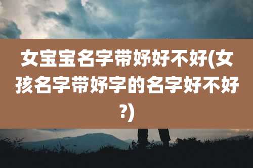 女宝宝名字带妤好不好(女孩名字带妤字的名字好不好?)