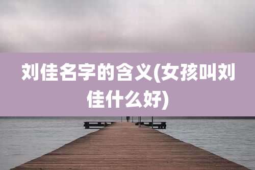 刘佳名字的含义(女孩叫刘佳什么好)