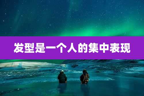 发型是一个人的集中表现