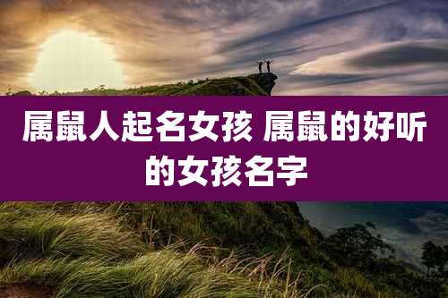 属鼠人起名女孩 属鼠的好听的女孩名字