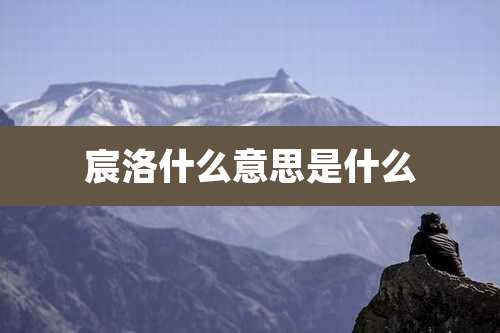 宸洛什么意思是什么