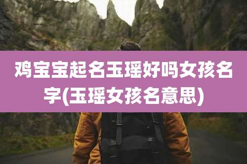鸡宝宝起名玉瑶好吗女孩名字(玉瑶女孩名意思)