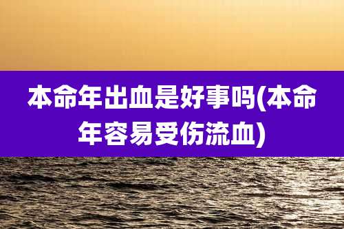 本命年出血是好事吗(本命年容易受伤流血)