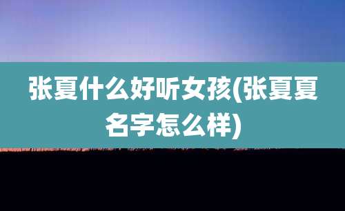 张夏什么好听女孩(张夏夏名字怎么样)