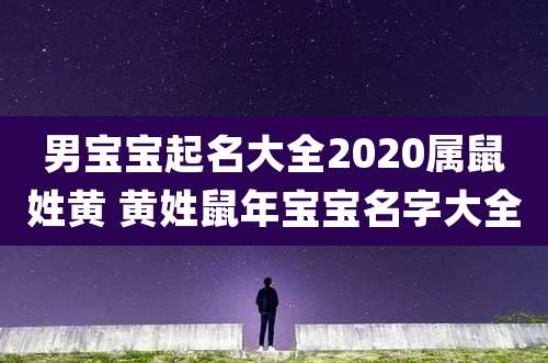 男宝宝起名大全2020属鼠姓黄 黄姓鼠年宝宝名字大全