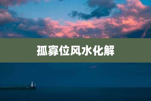 孤寡位风水化解