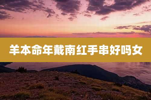 羊本命年戴南红手串好吗女