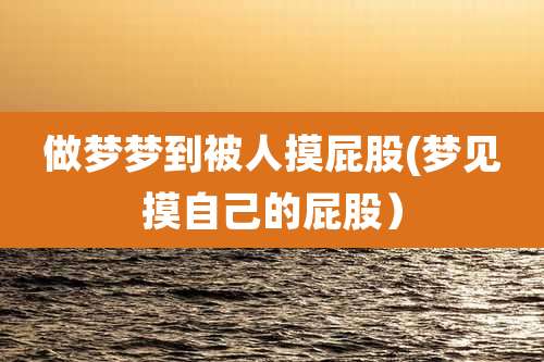 做梦梦到被人摸屁股(梦见摸自己的屁股)