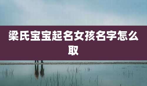 梁氏宝宝起名女孩名字怎么取