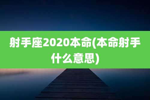射手座2020本命(本命射手什么意思)