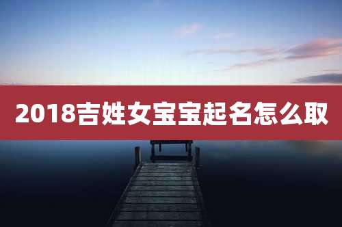 2018吉姓女宝宝起名怎么取