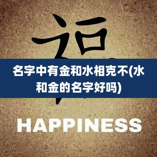 名字中有金和水相克不(水和金的名字好吗)