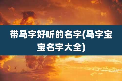带马字好听的名字(马字宝宝名字大全)