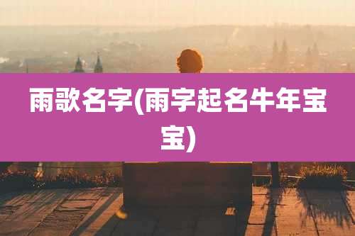 雨歌名字(雨字起名牛年宝宝)