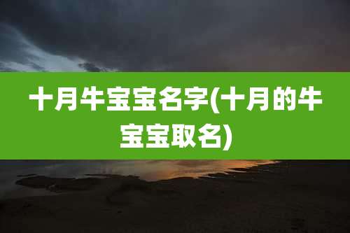 十月牛宝宝名字(十月的牛宝宝取名)