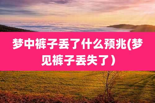 梦中裤子丢了什么预兆(梦见裤子丢失了）