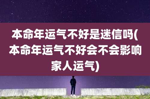 本命年运气不好是迷信吗(本命年运气不好会不会影响家人运气)