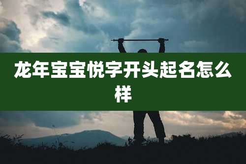 龙年宝宝悦字开头起名怎么样