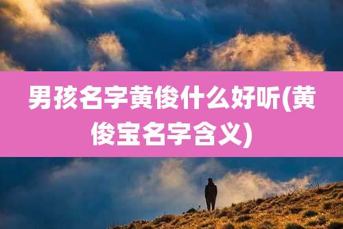 男孩名字黄俊什么好听(黄俊宝名字含义)