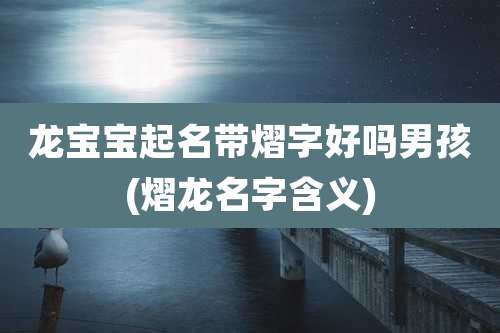 龙宝宝起名带熠字好吗男孩(熠龙名字含义)