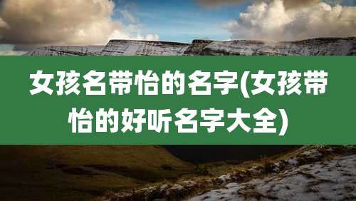 女孩名带怡的名字(女孩带怡的好听名字大全)