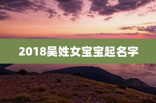 2018吴姓女宝宝起名字