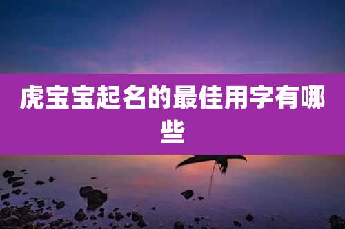 虎宝宝起名的最佳用字有哪些