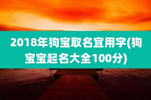 2018年狗宝取名宜用字(狗宝宝起名大全100分)