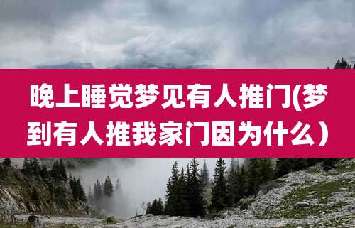 晚上睡觉梦见有人推门(梦到有人推我家门因为什么）