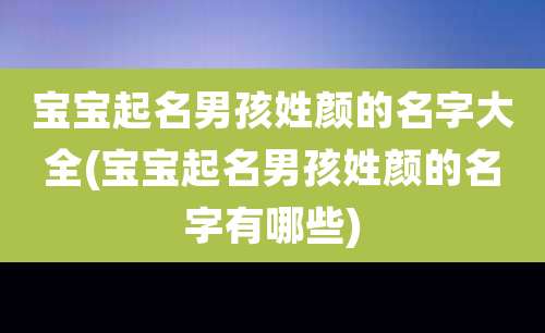 宝宝起名男孩姓颜的名字大全(宝宝起名男孩姓颜的名字有哪些)