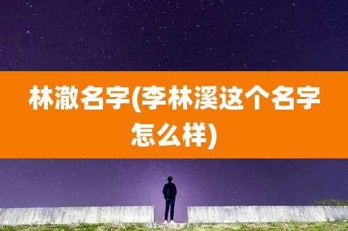 林澈名字(李林溪这个名字怎么样)