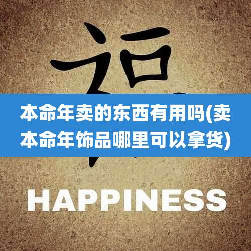本命年卖的东西有用吗(卖本命年饰品哪里可以拿货)