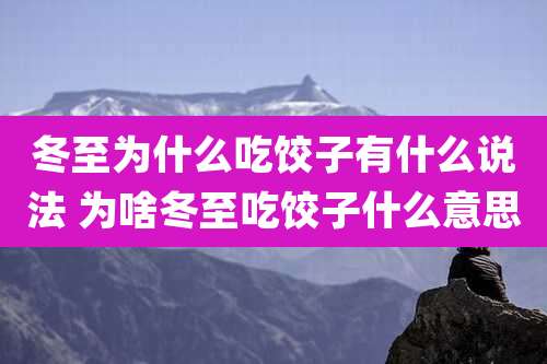 冬至为什么吃饺子有什么说法 为啥冬至吃饺子什么意思
