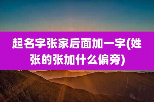 起名字张家后面加一字(姓张的张加什么偏旁)