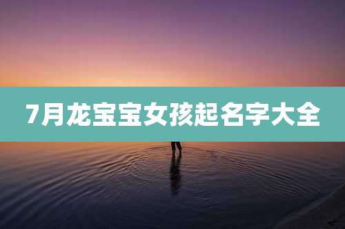 7月龙宝宝女孩起名字大全