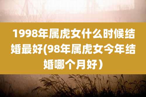1998年属虎女什么时候结婚最好(98年属虎女今年结婚哪个月好）